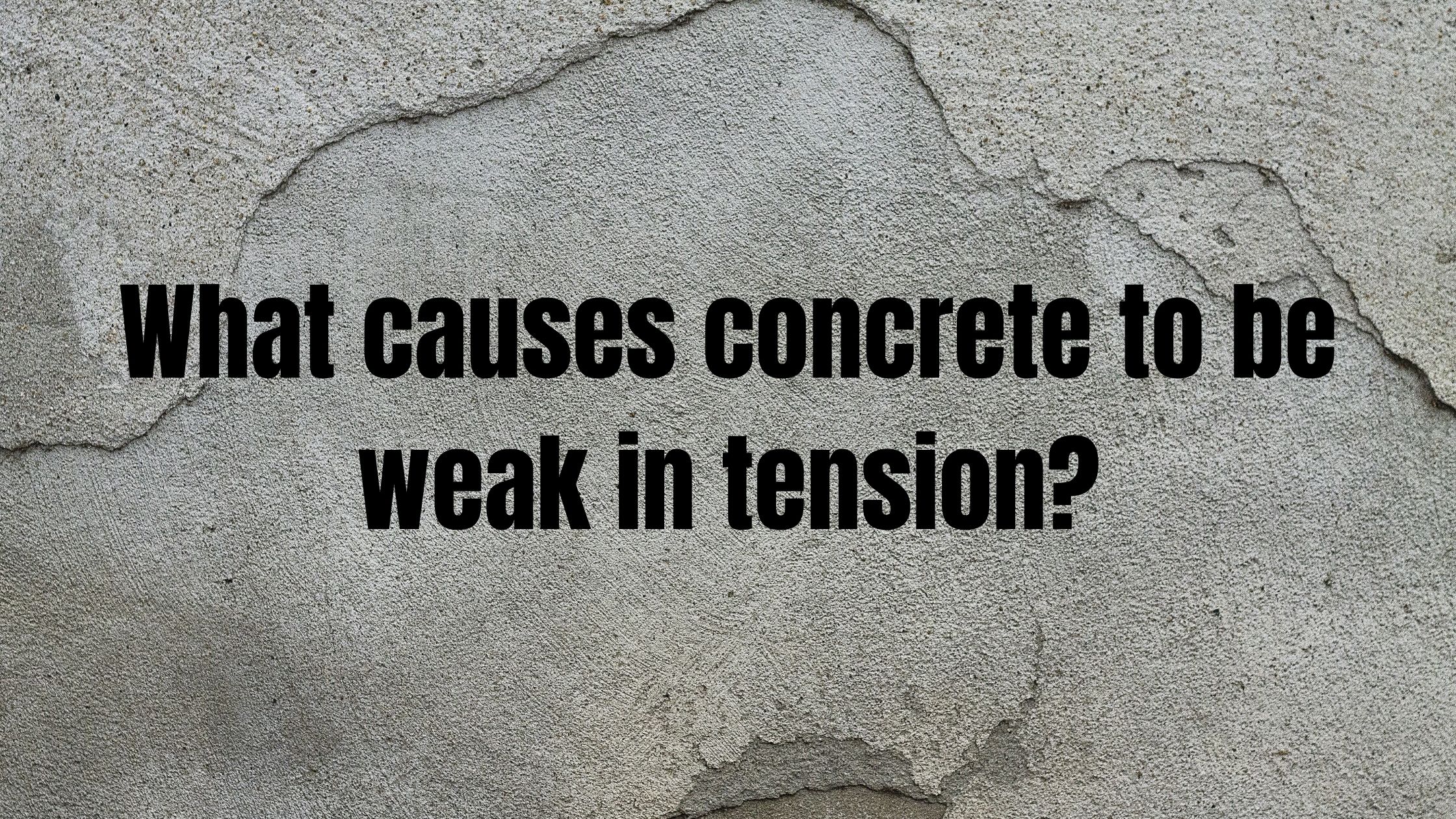 What causes concrete to be weak in tension
