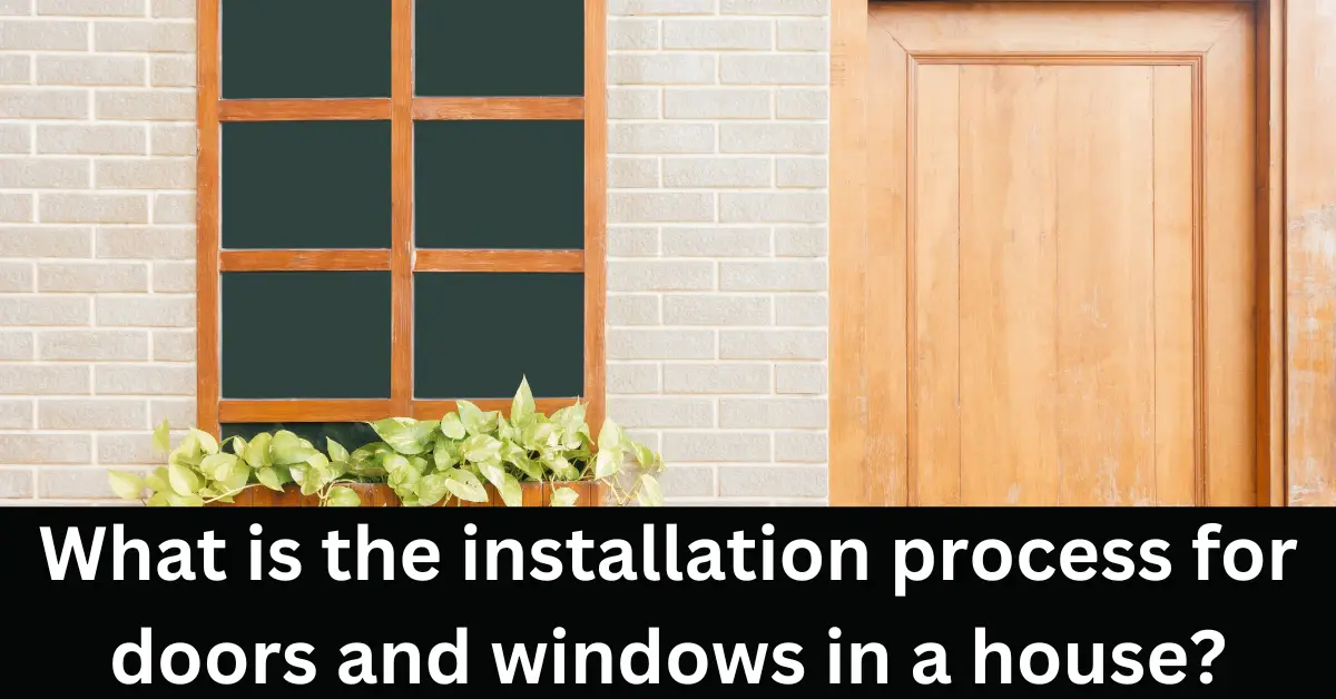 What is the installation process for doors and windows in a house?